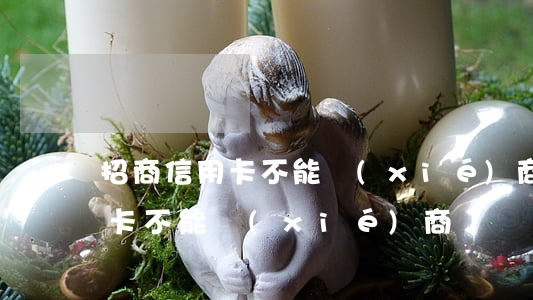 招商信用卡不能協(xié)商嗎（招商信用卡不能協(xié)商嗎）