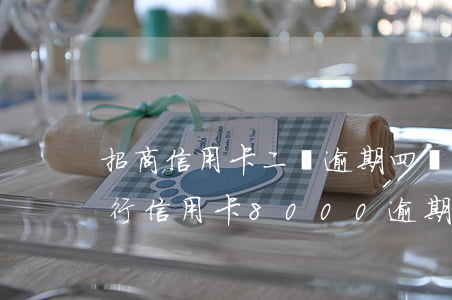 招商信用卡二萬逾期四個(gè)月(招商銀行信用卡8000逾期4個(gè)月會(huì)上門嗎)