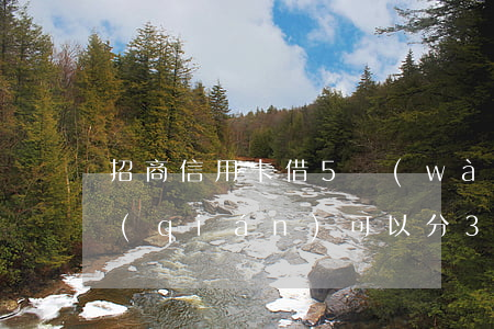招商信用卡借5萬(wàn)分36期(借錢(qián)可以分36期還的正規(guī)平臺(tái))