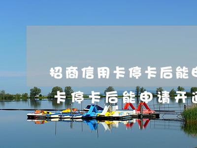 招商信用卡停卡后能申请开通吗-招商信用卡停卡后能申请开通吗安全吗