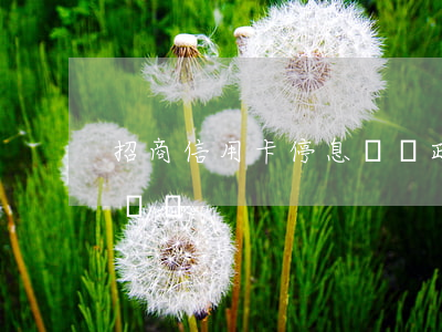 招商信用卡停息掛賬政策解讀-信用卡 停息掛賬