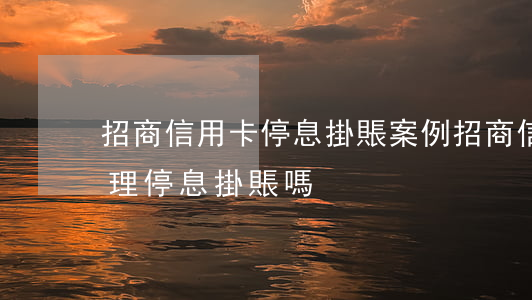招商信用卡停息掛賬案例(招商信用卡可以辦理停息掛賬嗎)