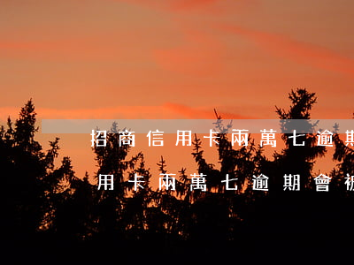 招商信用卡兩萬七逾期會被起訴么-招商信用卡兩萬七逾期會被起訴么嗎
