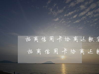 招商信用卡协商还款客服说联系我-主动找招商信用卡协商还款