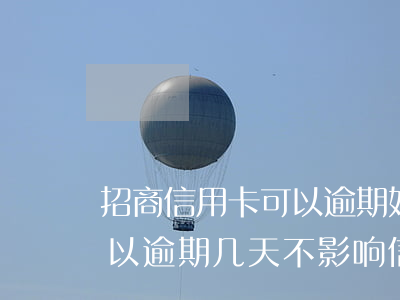 招商信用卡可以逾期好久(招商信用卡最多可以逾期几天不影响信用)
