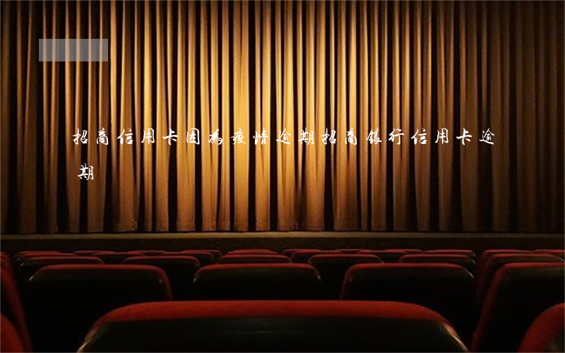 招商信用卡因为疫情逾期(招商银行 信用卡 逾期)