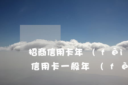 招商信用卡年費(fèi)可以不還嗎(招商信用卡一般年費(fèi)是多少)