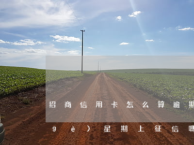 招商信用卡怎么算逾期征信(招商逾期一個(gè)星期上征信嗎)