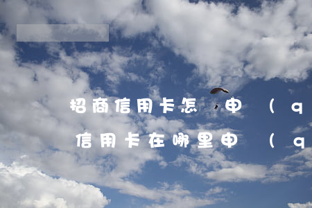 招商信用卡怎樣申請(qǐng)透支(招商信用卡在哪里申請(qǐng)容易下卡)