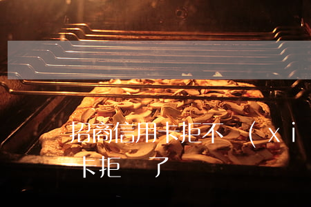 招商信用卡拒不協(xié)商(被招商信用卡拒絕了)