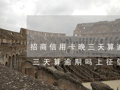 招商信用卡晚三天算逾期吗-招商信用卡晚三天算逾期吗上征信吗