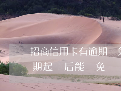招商信用卡有逾期減免嗎(招商銀行信用卡逾期起訴后能減免違約金嗎)