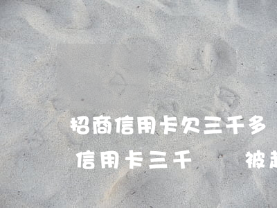 招商信用卡欠三千多會找上門嗎(欠招商銀行信用卡三千塊錢被起訴了怎么辦)