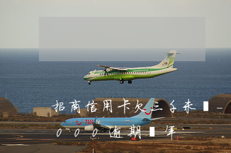 招商信用卡欠三千未還-招商銀行信用卡3000逾期兩年