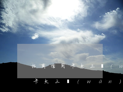 招商信用卡欠三萬(wàn)分期(招商信用卡欠三萬(wàn)分期多久)