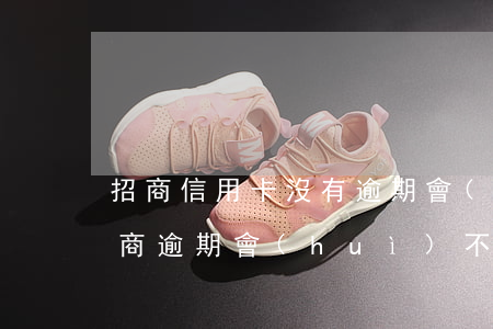 招商信用卡沒有逾期會(huì)降額不(招商逾期會(huì)不會(huì)降額度)
