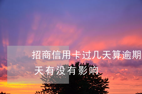 招商信用卡过几天算逾期(招商信用卡逾期二天有没有影响)
