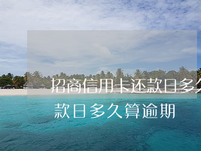 招商信用卡还款日多久算逾期(招商信用卡还款日多久算逾期)