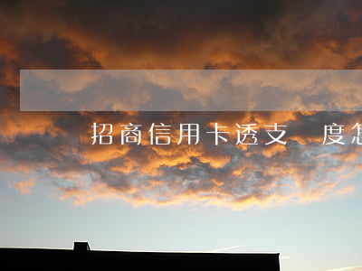 招商信用卡透支額度怎么算