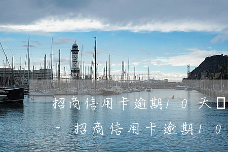 招商信用卡逾期10天還了以后有什么影響-招商信用卡逾期10天還了以后有什么影響嗎