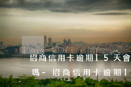 招商信用卡逾期15天會被凍結(jié)嗎-招商信用卡逾期15天會被凍結(jié)嗎怎么辦