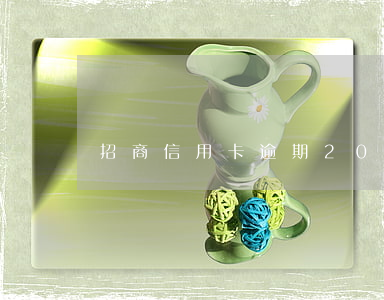 招商信用卡逾期20萬(招商信用卡逾期20萬)