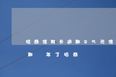 招商信用卡逾期25元(信用卡25000逾期兩年了招商)