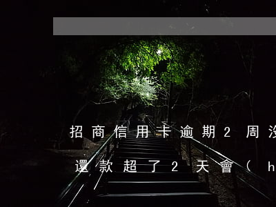 招商信用卡逾期2周沒有還款(招商銀行忘了還款超了2天會(huì)不會(huì)逾期)
