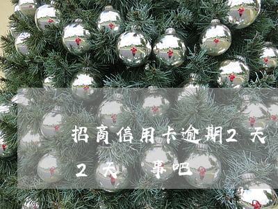 招商信用卡逾期2天沒事吧(招商信用卡逾期2天沒事吧)