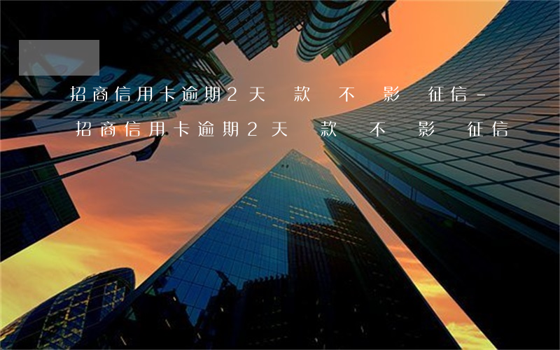 招商信用卡逾期2天還款會不會影響征信-招商信用卡逾期2天還款會不會影響征信記錄