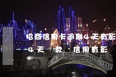 招商信用卡逾期4天有影響嗎(招商銀行逾期4天還款對信用有影響嗎)