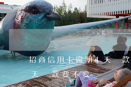 招商信用卡逾期4天還款(招商信用卡逾期4天還款要不要緊)