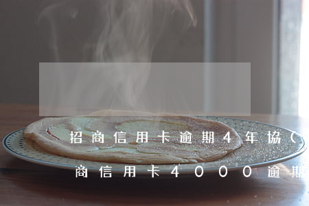 招商信用卡逾期4年協(xié)商還款 招商信用卡4000逾期3年需要還多少