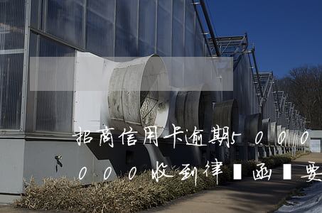 招商信用卡逾期5000(招商信用卡逾期5000收到律師函說要被起訴,會不會坐牢)
