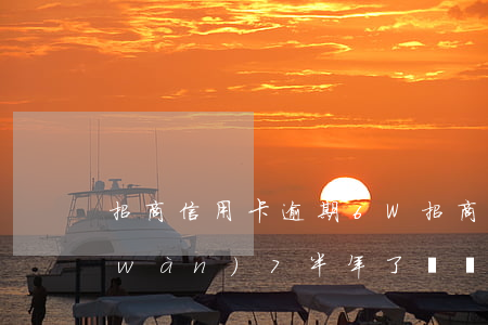 招商信用卡逾期6W(招商信用卡逾期6萬(wàn)7半年了,電話說委托律師事務(wù)所起訴)