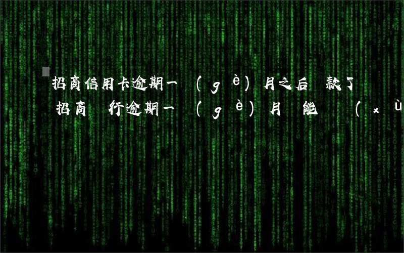招商信用卡逾期一個(gè)月之后還款了(招商銀行逾期一個(gè)月還能繼續(xù)使用信用卡么)