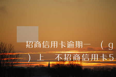 招商信用卡逾期一個(gè)月會(huì)上門不(招商信用卡5000逾期三個(gè)月會(huì)不會(huì)起訴)