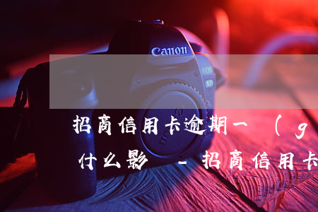 招商信用卡逾期一個(gè)月還了以后有什么影響-招商信用卡逾期一個(gè)月還了以后有什么影響嗎