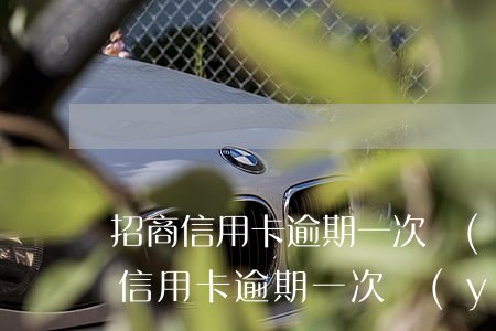 招商信用卡逾期一次嚴(yán)重嗎(招商信用卡逾期一次嚴(yán)重嗎)