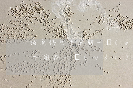 招商信用卡逾期一萬(wàn)5(招商信用卡逾期一萬(wàn)六每個(gè)月還1500)