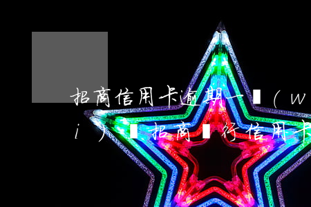 招商信用卡逾期一萬(wàn)多沒(méi)還(招商銀行信用卡5萬(wàn)逾期1年)