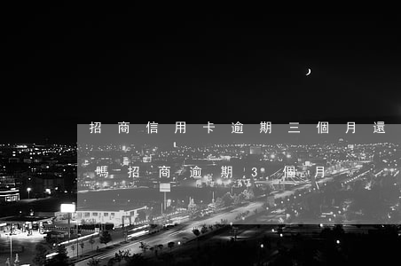 招商信用卡逾期三個月還能協(xié)商嗎?(招商逾期3個月)