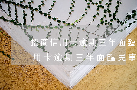 招商信用卡逾期三年面臨民事訴訟-招商信用卡逾期三年面臨民事訴訟怎么辦