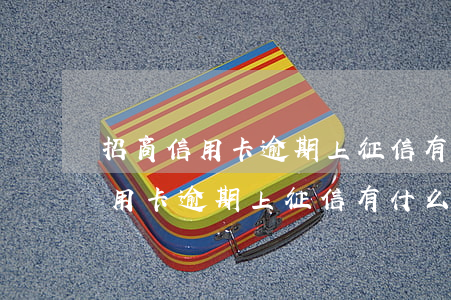 招商信用卡逾期上征信有什么影響-招商信用卡逾期上征信有什么影響嗎