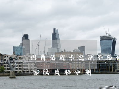 招商信用卡逾期不给做分期-被招商信用卡客服威胁分期