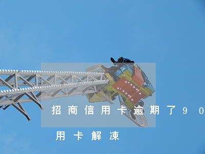 招商信用卡逾期了90天(招商逾期90天信用卡解凍)