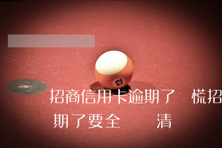 招商信用卡逾期了別慌 招商銀行的信用卡逾期了,要全額還清嗎