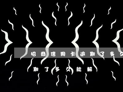 招商信用卡逾期了多久能解凍 招商信用卡逾期了多久能解凍賬戶
