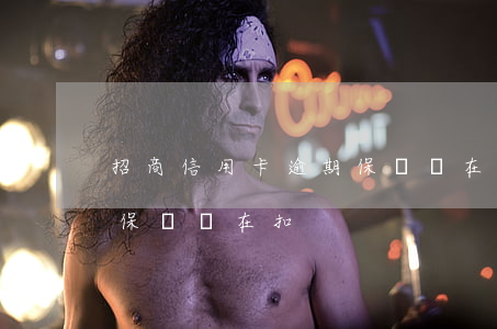 招商信用卡逾期保險還在扣(招商信用卡逾期保險還在扣)