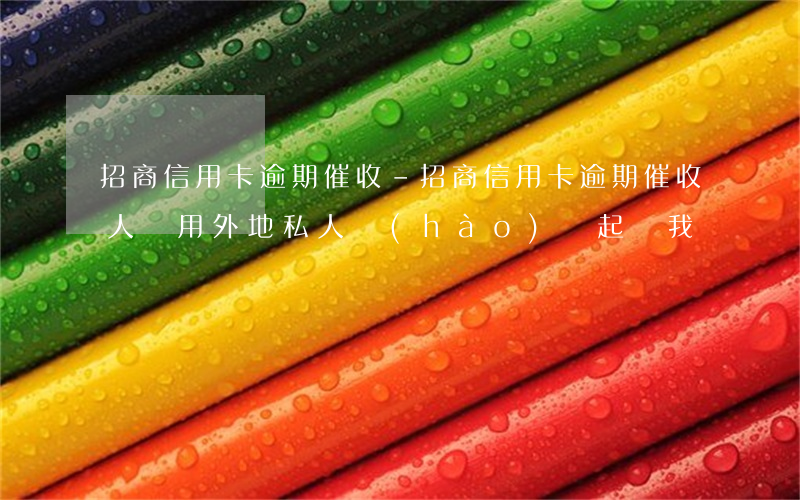 招商信用卡逾期催收-招商信用卡逾期催收人員用外地私人號(hào)說起訴我